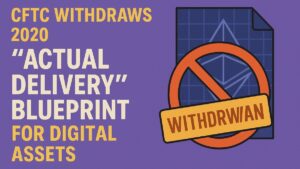CFTC drops its 2020 “actual delivery” crypto guidance as Acting Chair Pham moves to modernize retail oversight and revisit leveraged crypto rules.